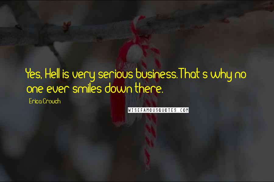 Erica Crouch Quotes: Yes, Hell is very serious business. That's why no one ever smiles down there.