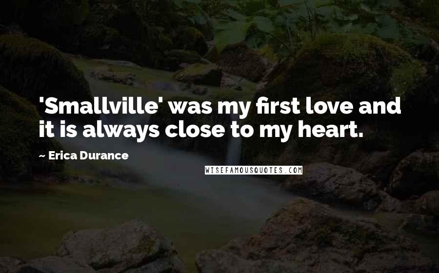 Erica Durance Quotes: 'Smallville' was my first love and it is always close to my heart.