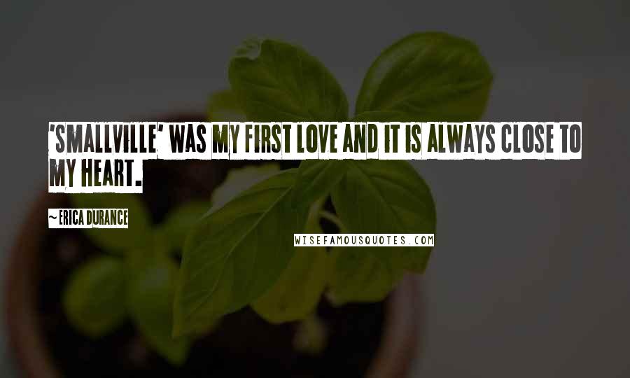 Erica Durance Quotes: 'Smallville' was my first love and it is always close to my heart.