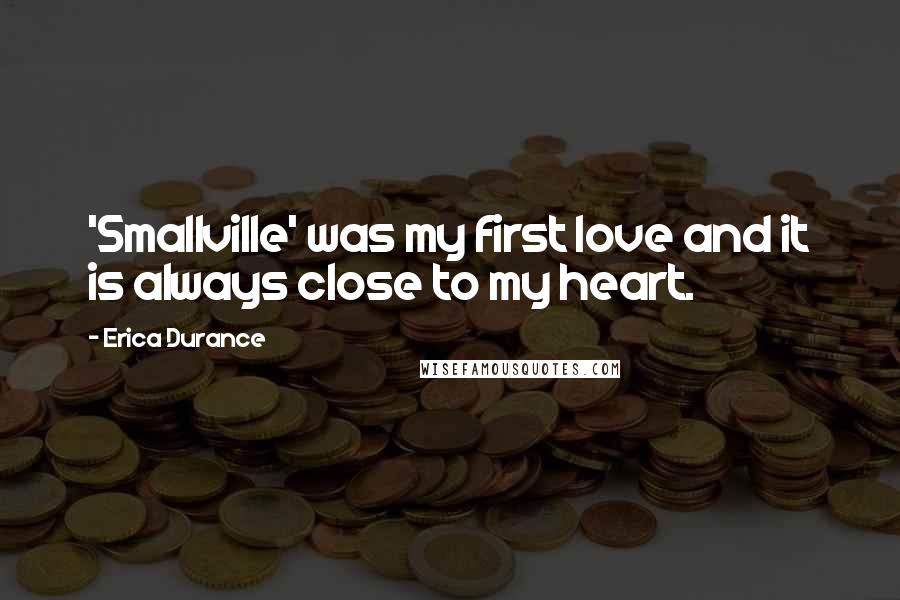 Erica Durance Quotes: 'Smallville' was my first love and it is always close to my heart.