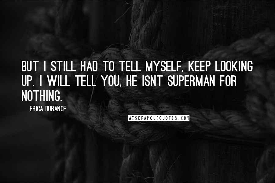 Erica Durance Quotes: But I still had to tell myself, Keep looking up. I will tell you, he isnt Superman for nothing.