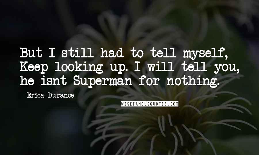 Erica Durance Quotes: But I still had to tell myself, Keep looking up. I will tell you, he isnt Superman for nothing.