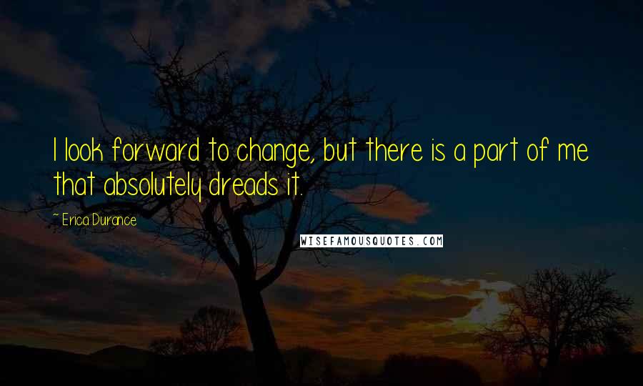 Erica Durance Quotes: I look forward to change, but there is a part of me that absolutely dreads it.