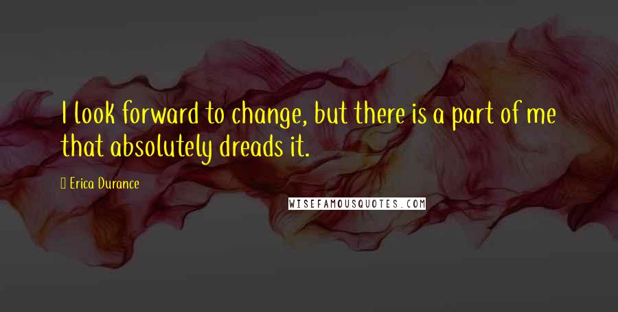 Erica Durance Quotes: I look forward to change, but there is a part of me that absolutely dreads it.