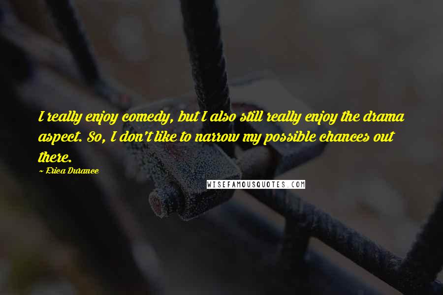 Erica Durance Quotes: I really enjoy comedy, but I also still really enjoy the drama aspect. So, I don't like to narrow my possible chances out there.