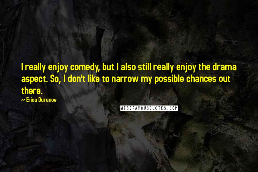 Erica Durance Quotes: I really enjoy comedy, but I also still really enjoy the drama aspect. So, I don't like to narrow my possible chances out there.