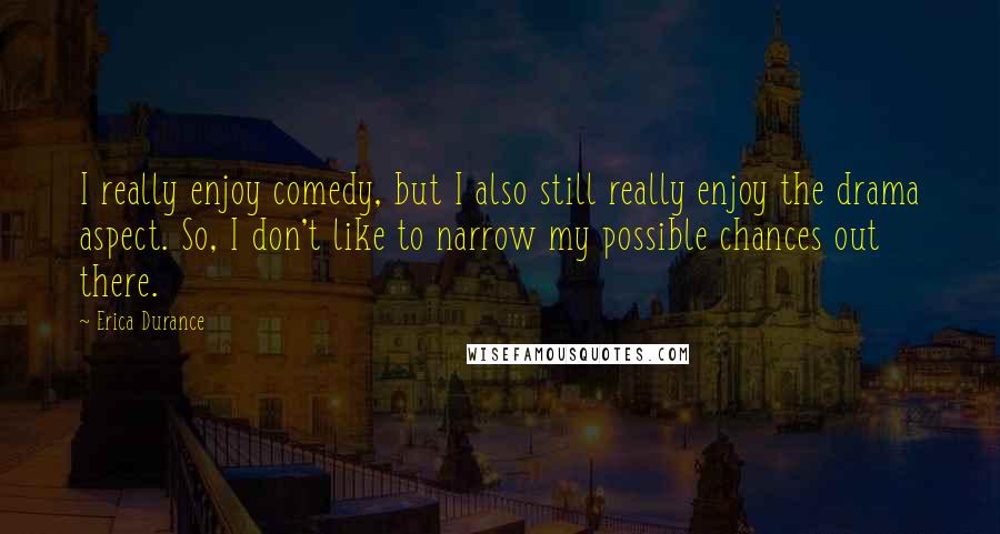 Erica Durance Quotes: I really enjoy comedy, but I also still really enjoy the drama aspect. So, I don't like to narrow my possible chances out there.