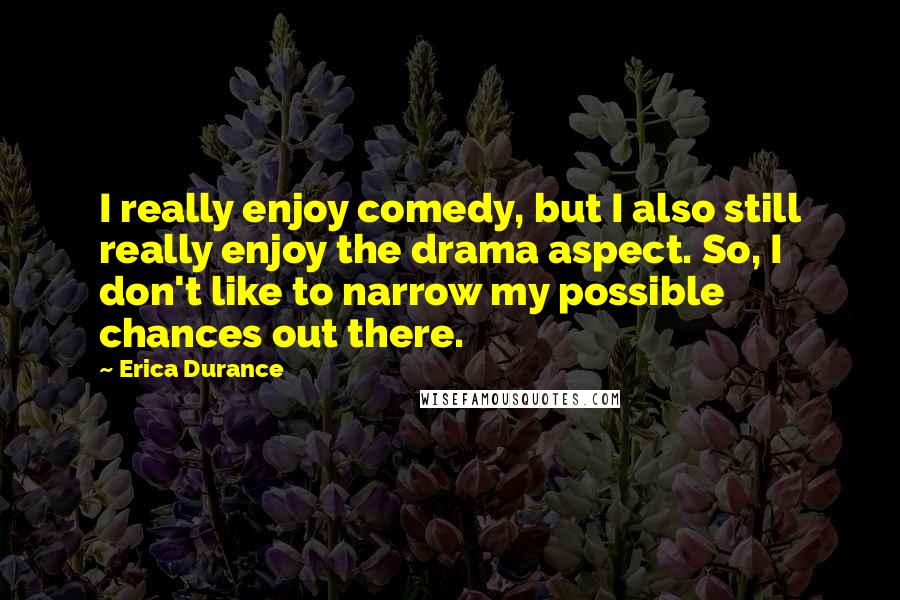 Erica Durance Quotes: I really enjoy comedy, but I also still really enjoy the drama aspect. So, I don't like to narrow my possible chances out there.