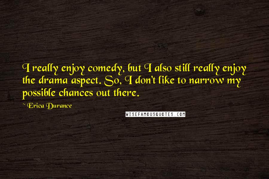 Erica Durance Quotes: I really enjoy comedy, but I also still really enjoy the drama aspect. So, I don't like to narrow my possible chances out there.