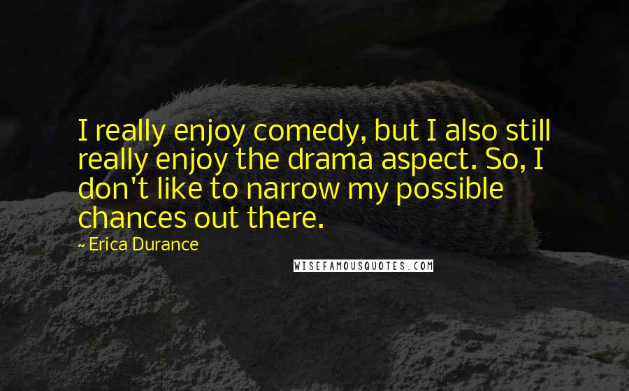 Erica Durance Quotes: I really enjoy comedy, but I also still really enjoy the drama aspect. So, I don't like to narrow my possible chances out there.