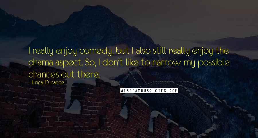 Erica Durance Quotes: I really enjoy comedy, but I also still really enjoy the drama aspect. So, I don't like to narrow my possible chances out there.