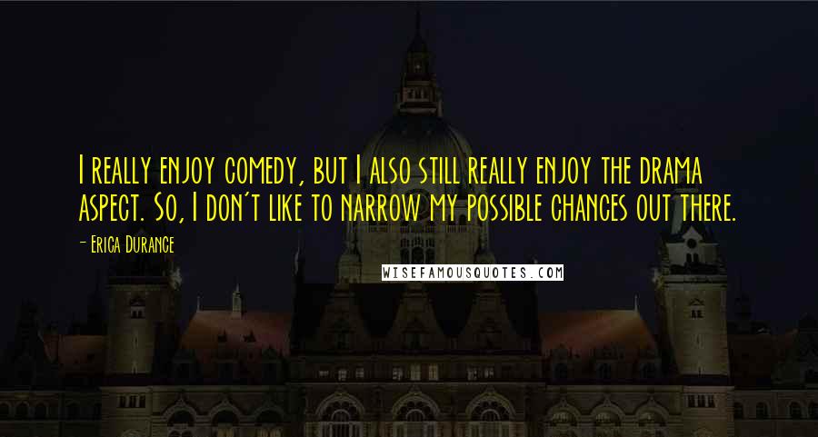 Erica Durance Quotes: I really enjoy comedy, but I also still really enjoy the drama aspect. So, I don't like to narrow my possible chances out there.