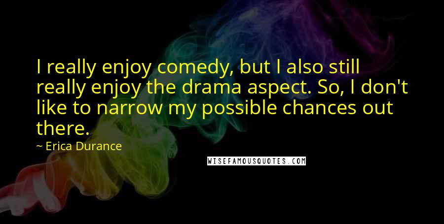 Erica Durance Quotes: I really enjoy comedy, but I also still really enjoy the drama aspect. So, I don't like to narrow my possible chances out there.