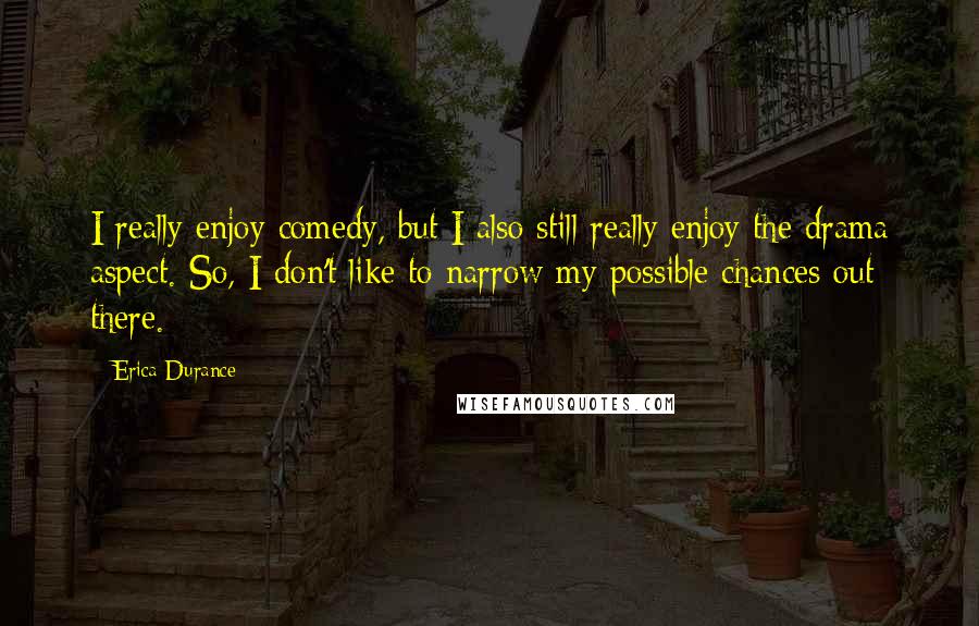 Erica Durance Quotes: I really enjoy comedy, but I also still really enjoy the drama aspect. So, I don't like to narrow my possible chances out there.