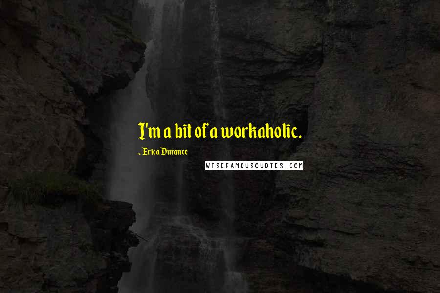 Erica Durance Quotes: I'm a bit of a workaholic.