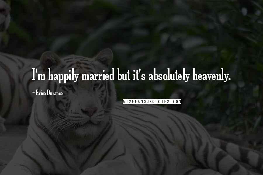 Erica Durance Quotes: I'm happily married but it's absolutely heavenly.