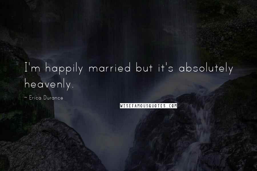 Erica Durance Quotes: I'm happily married but it's absolutely heavenly.