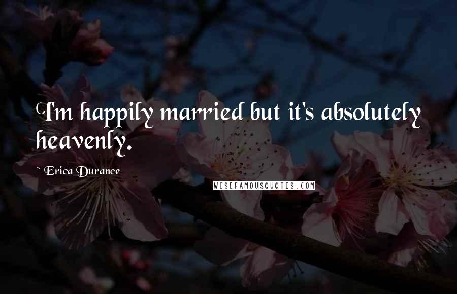 Erica Durance Quotes: I'm happily married but it's absolutely heavenly.