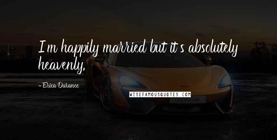 Erica Durance Quotes: I'm happily married but it's absolutely heavenly.