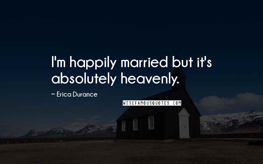 Erica Durance Quotes: I'm happily married but it's absolutely heavenly.