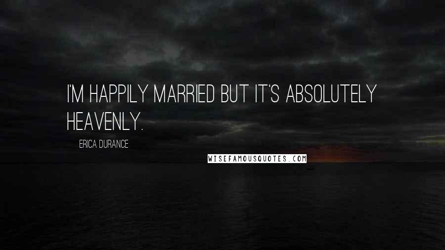 Erica Durance Quotes: I'm happily married but it's absolutely heavenly.