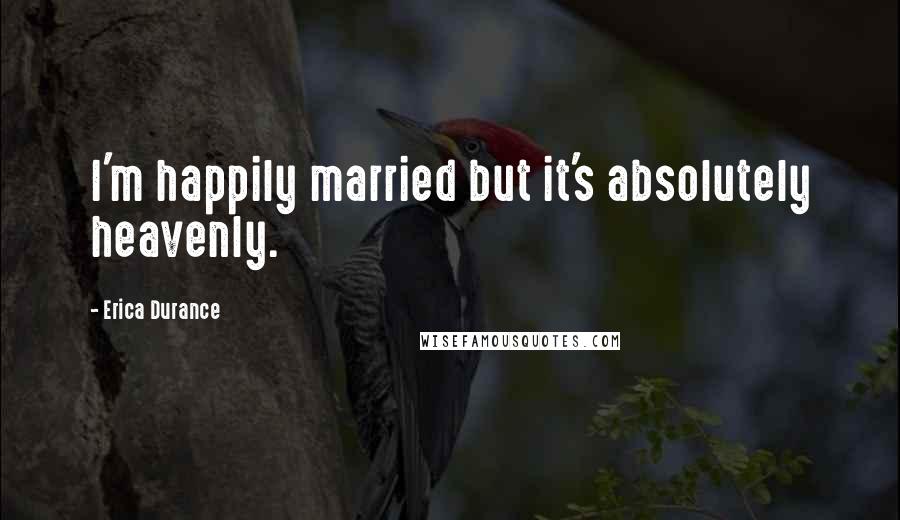 Erica Durance Quotes: I'm happily married but it's absolutely heavenly.