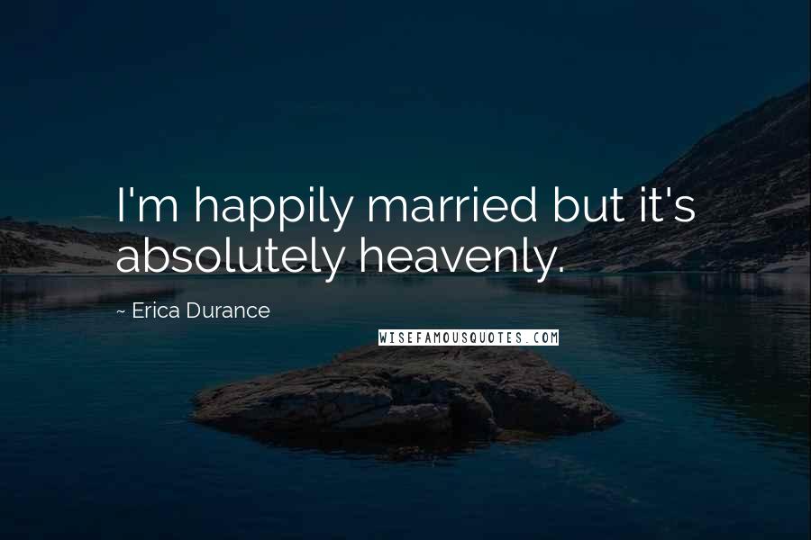 Erica Durance Quotes: I'm happily married but it's absolutely heavenly.