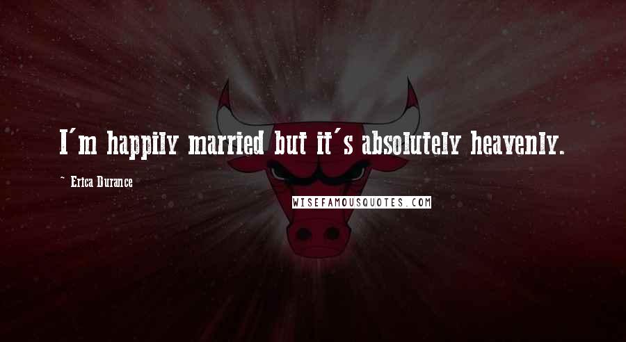 Erica Durance Quotes: I'm happily married but it's absolutely heavenly.