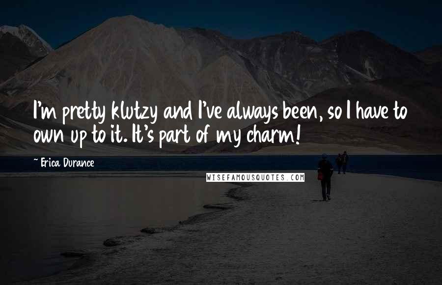 Erica Durance Quotes: I'm pretty klutzy and I've always been, so I have to own up to it. It's part of my charm!