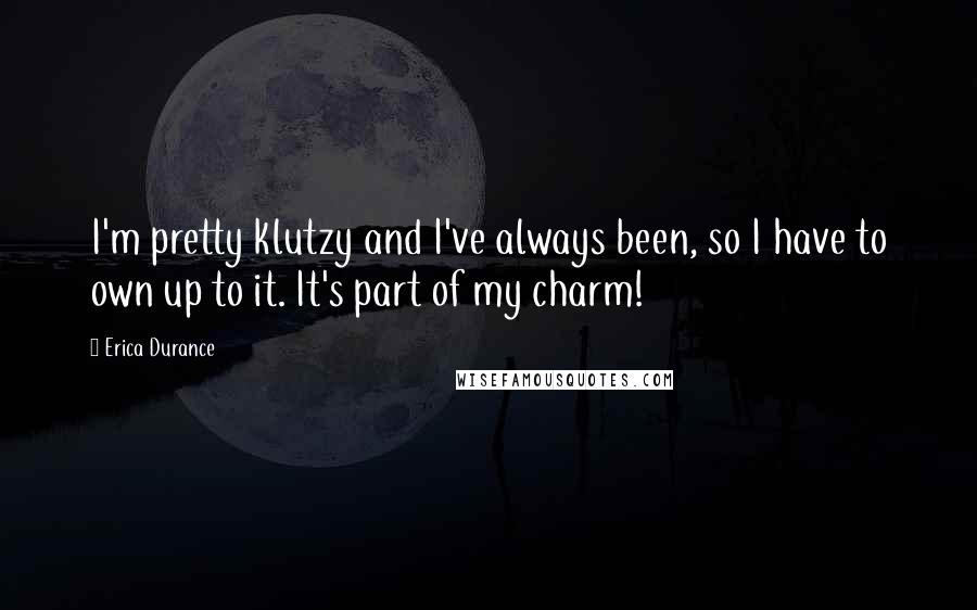 Erica Durance Quotes: I'm pretty klutzy and I've always been, so I have to own up to it. It's part of my charm!