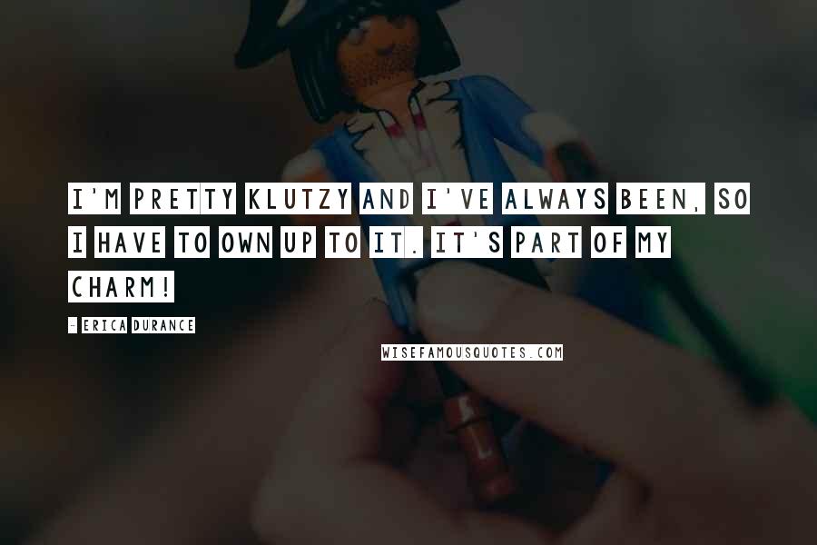 Erica Durance Quotes: I'm pretty klutzy and I've always been, so I have to own up to it. It's part of my charm!