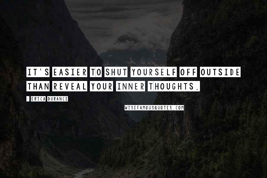 Erica Durance Quotes: It's easier to shut yourself off outside than reveal your inner thoughts.