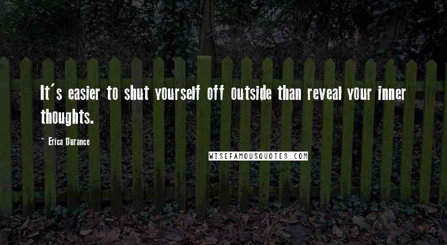 Erica Durance Quotes: It's easier to shut yourself off outside than reveal your inner thoughts.