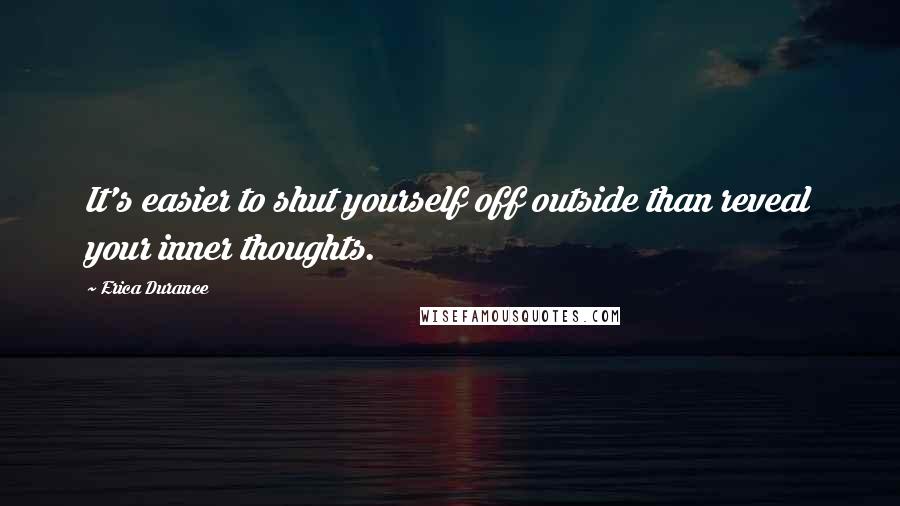 Erica Durance Quotes: It's easier to shut yourself off outside than reveal your inner thoughts.