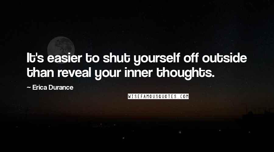 Erica Durance Quotes: It's easier to shut yourself off outside than reveal your inner thoughts.