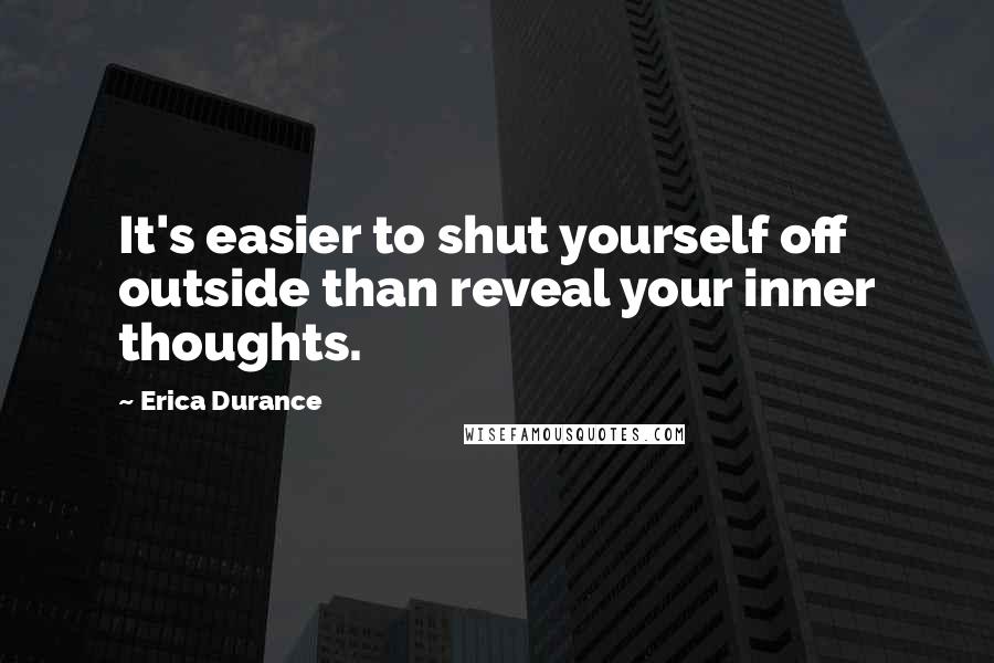 Erica Durance Quotes: It's easier to shut yourself off outside than reveal your inner thoughts.