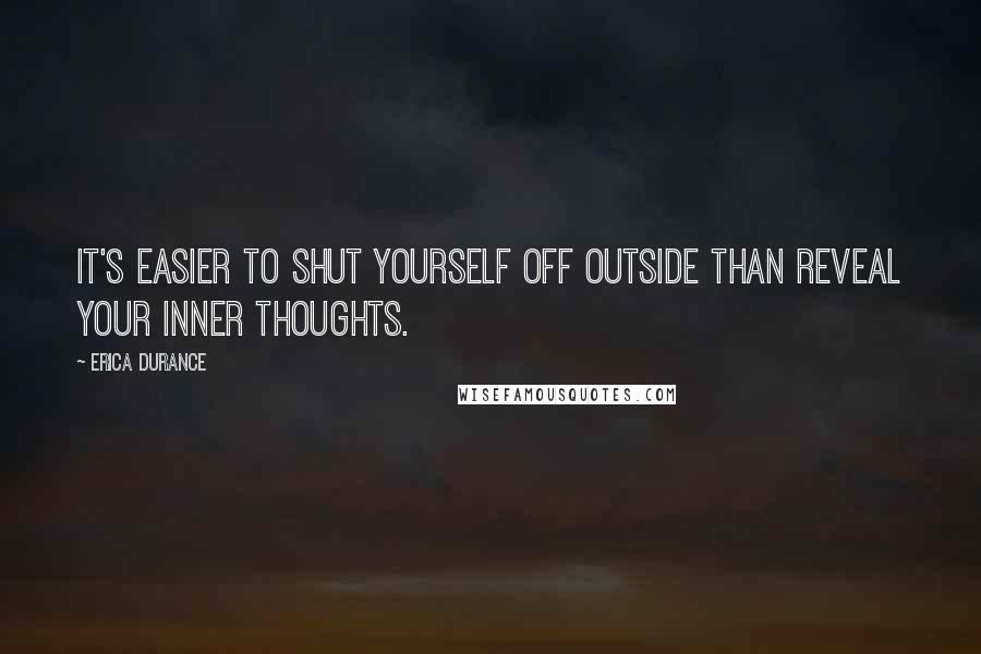 Erica Durance Quotes: It's easier to shut yourself off outside than reveal your inner thoughts.