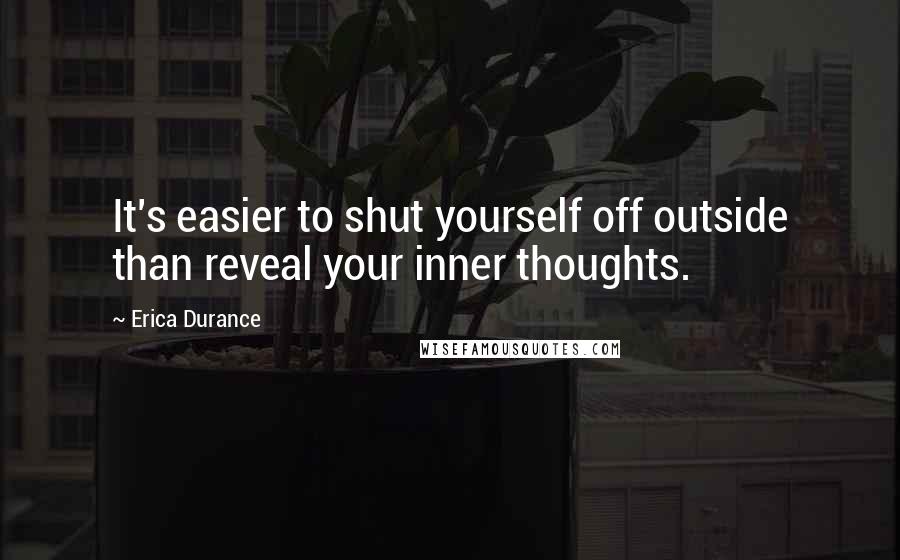 Erica Durance Quotes: It's easier to shut yourself off outside than reveal your inner thoughts.