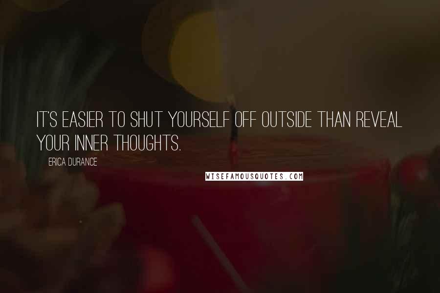 Erica Durance Quotes: It's easier to shut yourself off outside than reveal your inner thoughts.