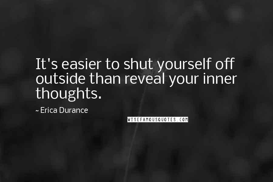 Erica Durance Quotes: It's easier to shut yourself off outside than reveal your inner thoughts.