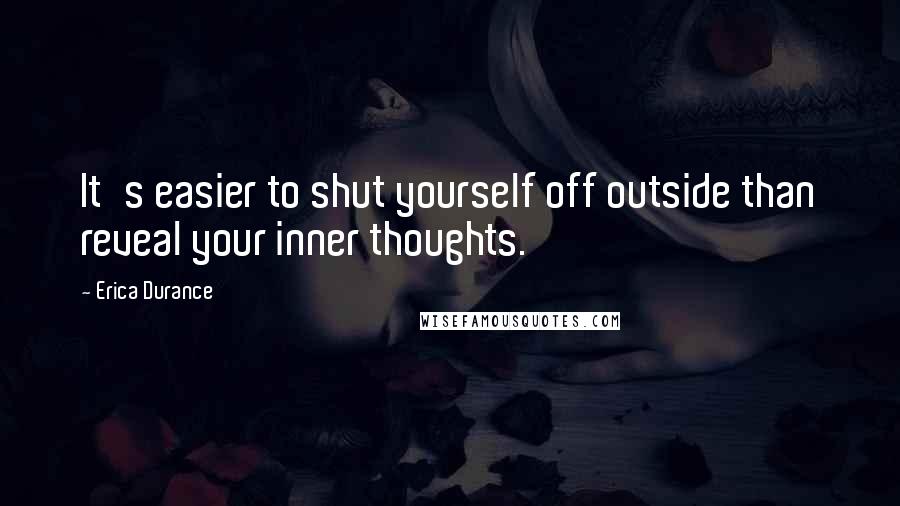 Erica Durance Quotes: It's easier to shut yourself off outside than reveal your inner thoughts.