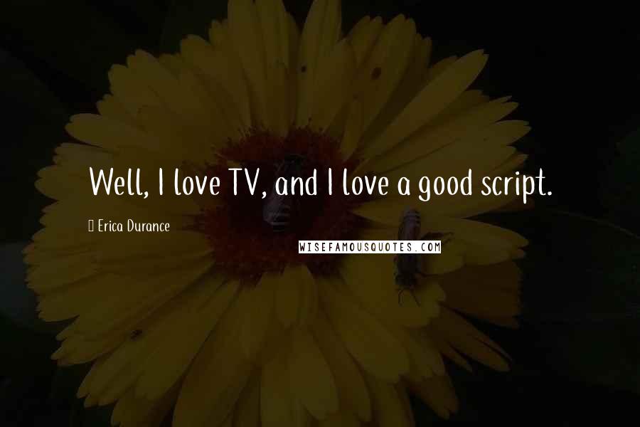 Erica Durance Quotes: Well, I love TV, and I love a good script.