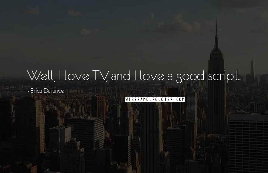 Erica Durance Quotes: Well, I love TV, and I love a good script.