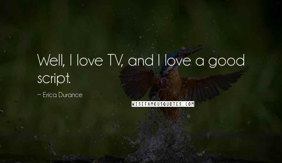 Erica Durance Quotes: Well, I love TV, and I love a good script.