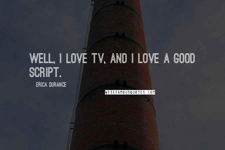 Erica Durance Quotes: Well, I love TV, and I love a good script.