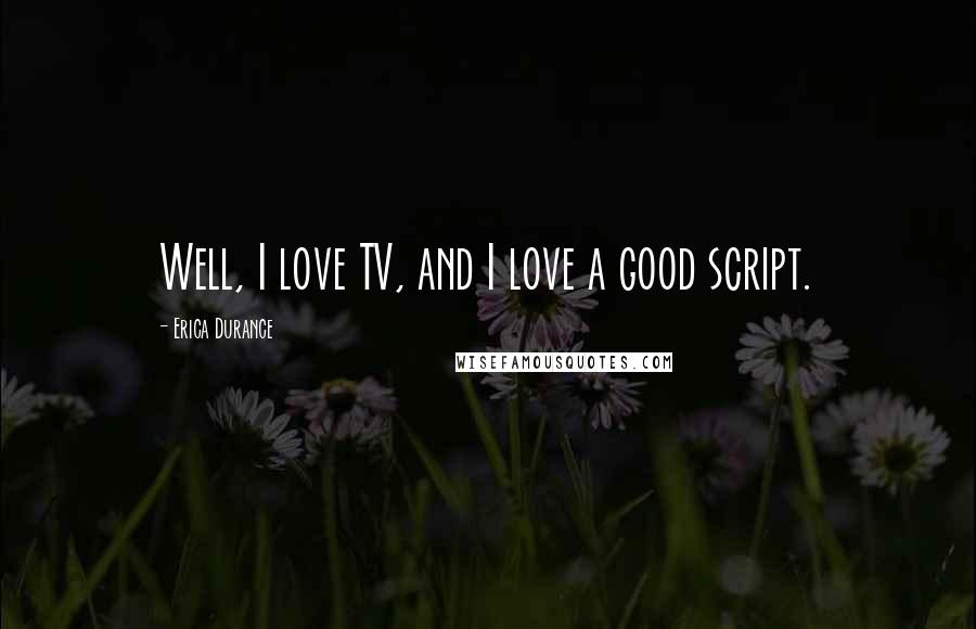 Erica Durance Quotes: Well, I love TV, and I love a good script.