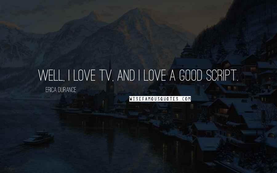 Erica Durance Quotes: Well, I love TV, and I love a good script.