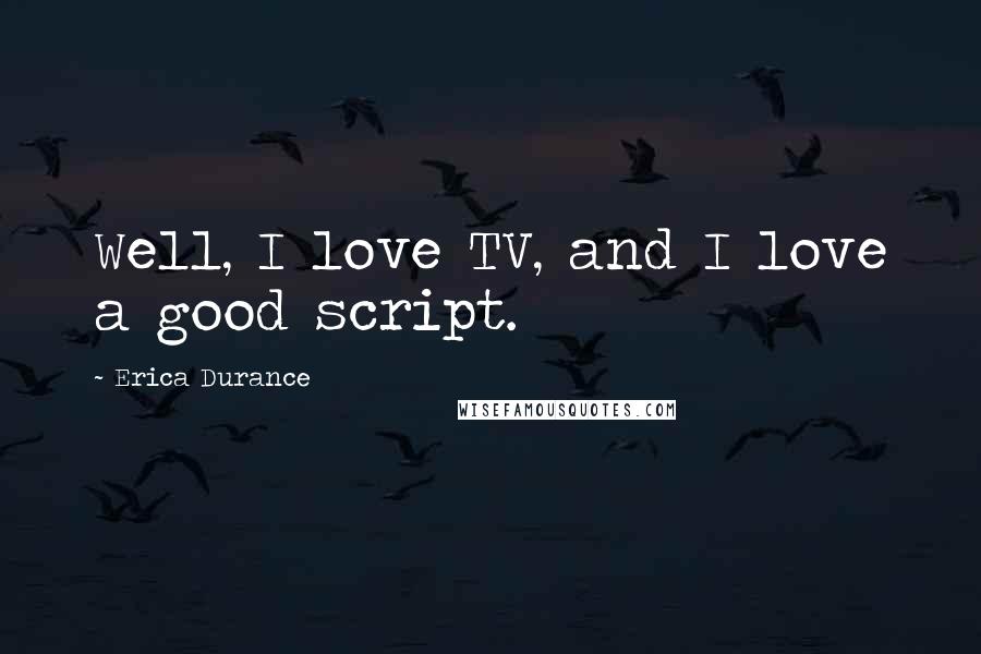 Erica Durance Quotes: Well, I love TV, and I love a good script.