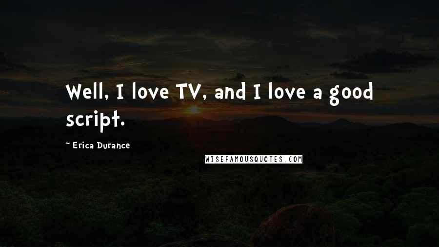 Erica Durance Quotes: Well, I love TV, and I love a good script.