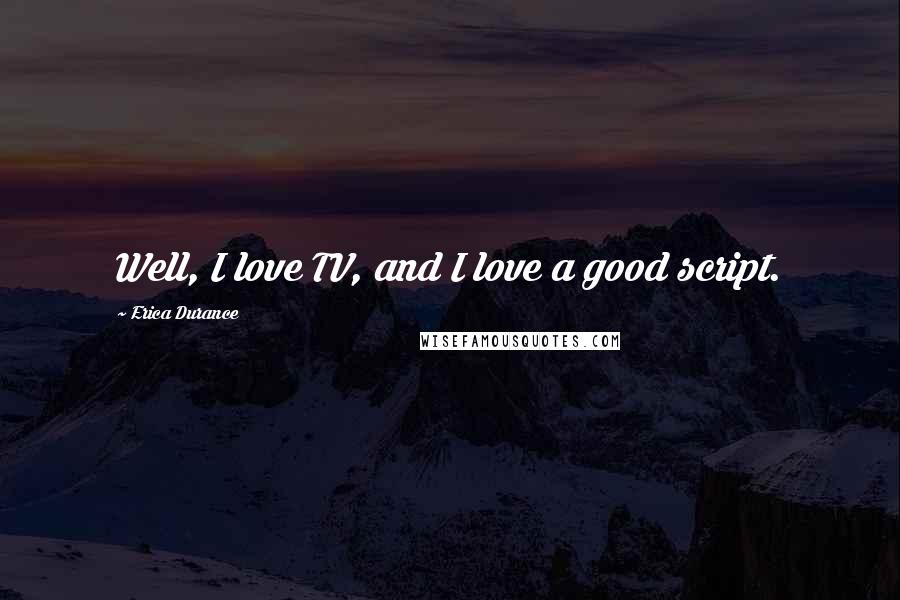 Erica Durance Quotes: Well, I love TV, and I love a good script.